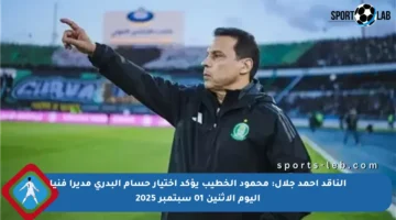 الناقد أحمد جلال: محمود الخطيب يؤكد اختيار حسام البدري مديرا فنيا اليوم الاثنين 01 سبتمبر 2025